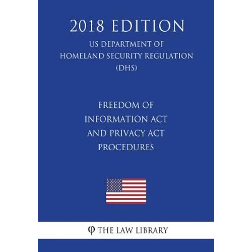 Freedom of Information Act and Privacy Act Procedures (US Department of Homeland Security Regulation) (DHS) (2018 Edition) - Paperback