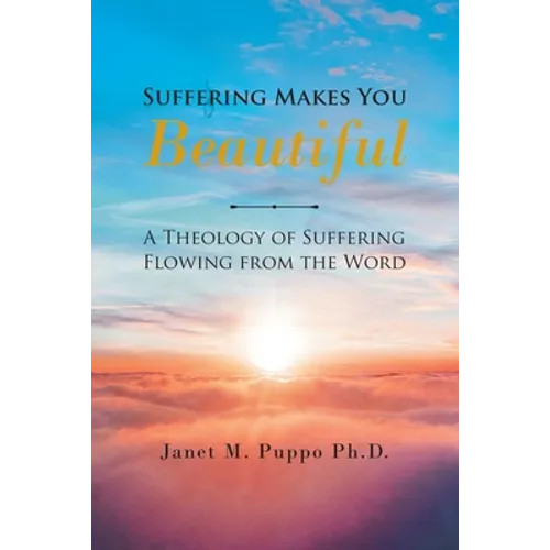 Suffering Makes You Beautiful: A Theology Of Suffering Flowing From The Word - Paperback