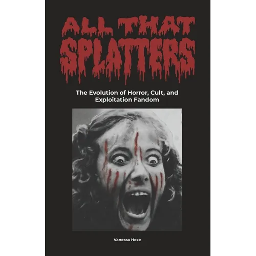 All That Splatters: The Evolution of Horror, Cult & Exploitation Fandom - Paperback