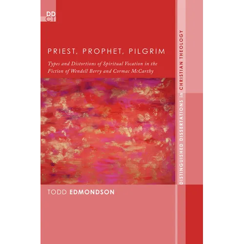 Priest, Prophet, Pilgrim: Types and Distortions of Spiritual Vocation in the Fiction of Wendell Berry and Cormac McCarthy - Hardcover