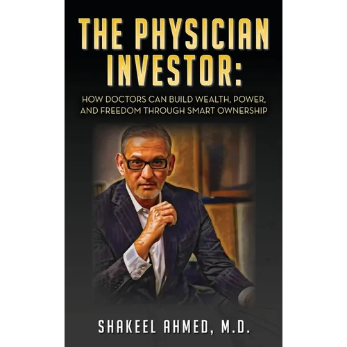 The Physician Investor: How Doctors Can Build Wealth, Power, and Freedom Through Smart Ownership - Hardcover