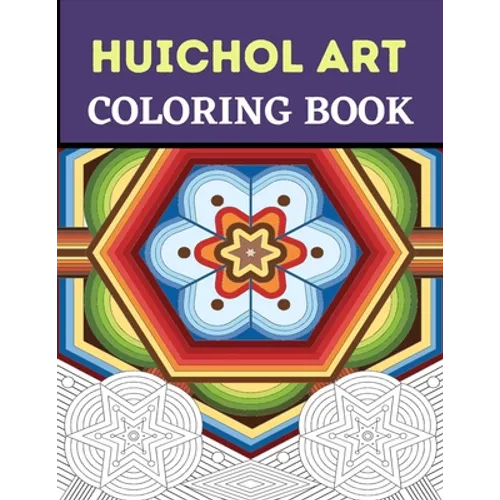 Huichol Art Coloring Book: Stress Relieving Huichol Arts For Adults Relaxation, Enjoy Coloring Different Huichol Patterns - Paperback