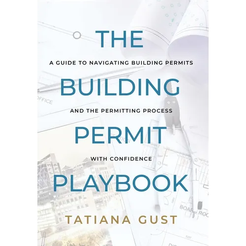 The Building Permit Playbook: A Guide to Navigating Building Permits and the Permitting Process with Confidence - Hardcover