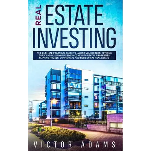 Real Estate Investing: The Ultimate Practical Guide To Making your Riches, Retiring Early and Building Passive Income with Rental Properties, - Paperback