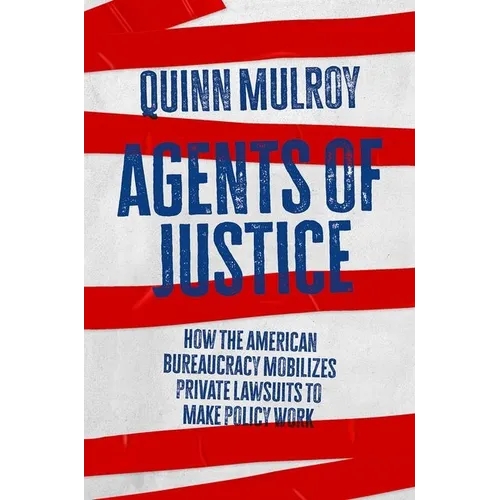 Agents of Justice: How the American Bureaucracy Mobilizes Private Lawsuits to Make Policy Work - Hardcover