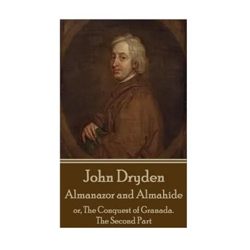 John Dryden - Almanazor and Almahide - Volume 2: or, The Conquest of Granada. The Second Part - Paperback