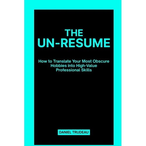 The Un-Resume: How to Translate Your Most Obscure Hobbies into High-Value Professional Skills - Paperback