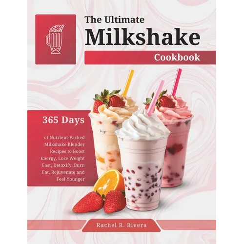 The Ultimate Milkshake Cookbook: 365 Days of Nutrient-Packed Milkshake Blender Recipes to Boost Energy, Lose Weight Fast, Detoxify, Burn Fat, Rejuvena - Paperback