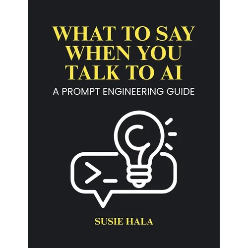 What to Say When You Talk to AI: Prompt Engineering Guide - Paperback