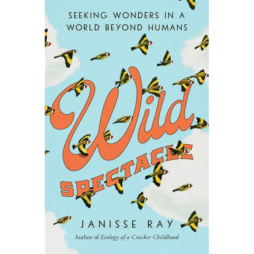 Wild Spectacle: Seeking Wonders in a World beyond Humans - Hardcover