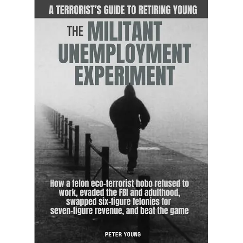 The Militant Umemployment Experiment: How A Felon Eco-Terrorist Hobo Refused To Work, Evaded The FBI And Adulthood, Swapped Six-Figure Felonies For Se - Paperback
