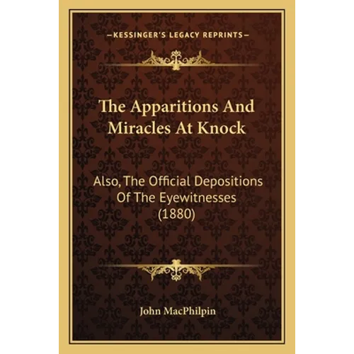 The Apparitions And Miracles At Knock: Also, The Official Depositions Of The Eyewitnesses (1880) - Paperback