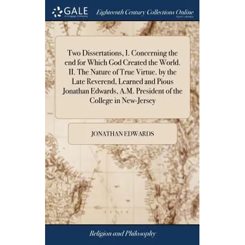 Two Dissertations, I. Concerning the end for Which God Created the World. II. The Nature of True Virtue. by the Late Reverend, Learned and Pious Jonat - Hardcover