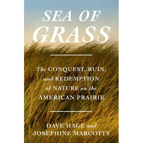 Sea of Grass: The Conquest, Ruin, and Redemption of Nature on the American Prairie - Hardcover
