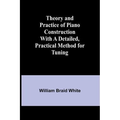 Theory and Practice of Piano Construction With a Detailed, Practical Method for Tuning - Paperback