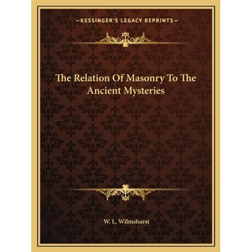 The Relation Of Masonry To The Ancient Mysteries