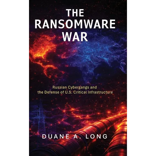 The Ransomware War: Russian Cybergangs and the Defense of U.S. Critical Infrastructure - Hardcover