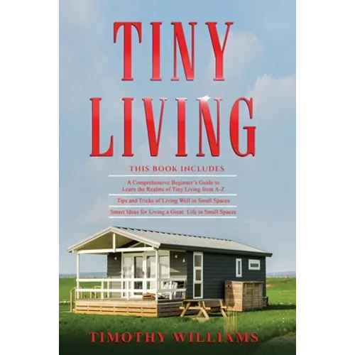 Tiny Living: 3 in 1- Beginners Guide+ Tips and Tricks+ Smart Ideas for Living a Great Life in Small Spaces - Paperback