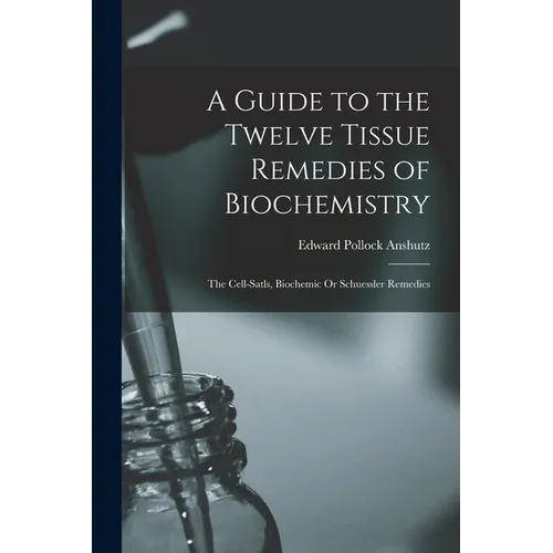 A Guide to the Twelve Tissue Remedies of Biochemistry: The Cell-Satls, Biochemic Or Schuessler Remedies - Paperback