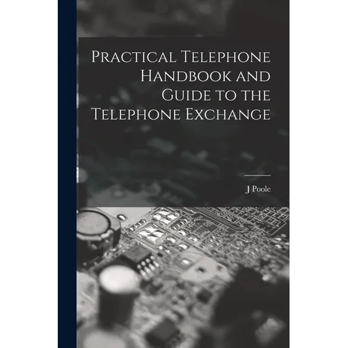 Practical Telephone Handbook and Guide to the Telephone Exchange - Paperback