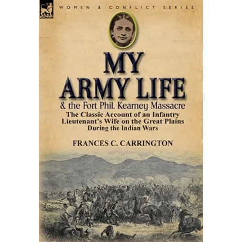 My Army Life and the Fort Phil. Kearney Massacre: The Classic Account of an Infantry Lieutenant's Wife on the Great Plains During the Indian Wars - Hardcover