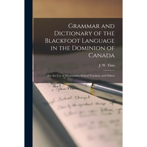 Grammar and Dictionary of the Blackfoot Language in the Dominion of Canada [microform]: for the Use of Missionaries, School-teachers, and Others - Paperback