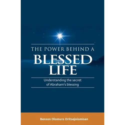 The Power Behind a Blessed Life: Understanding the Secret of Abraham'S Blessing - Paperback