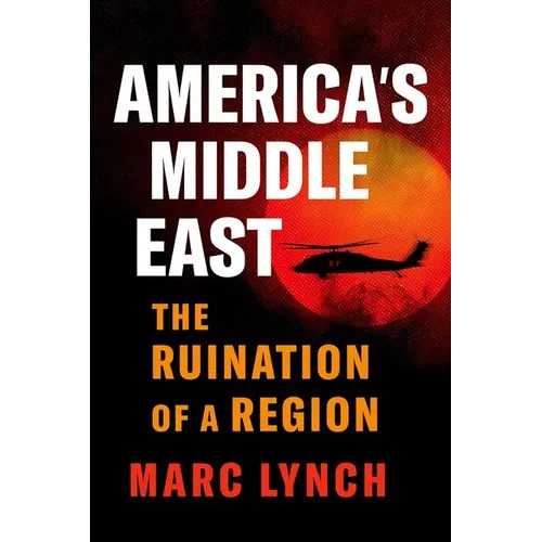America's Middle East: The Ruination of a Region - Hardcover
