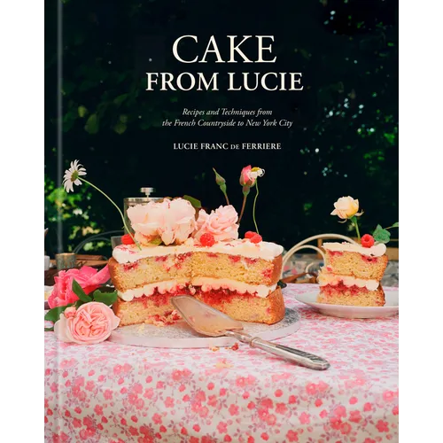 Cake from Lucie: Recipes and Techniques from the French Countryside to New York City: A Baking Book - Hardcover