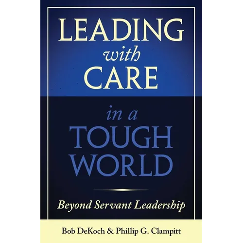 Leading with Care in a Tough World: Beyond Servant Leadership - Hardcover