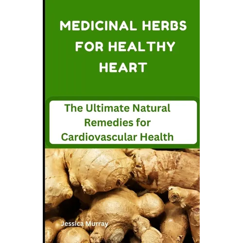 Medicinal Herbs for Healthy Heart: The Ultimate Natural Remedies for Cardiovascular Health - Paperback