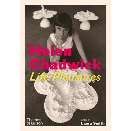 Helen Chadwick: Life Pleasures - Hardcover