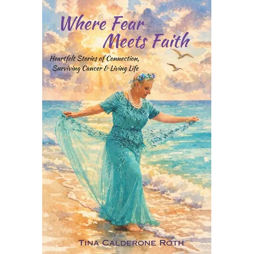 Where Fear Meets Faith: Heartfelt Stories of Connection, Surviving Cancer & Living Life - Paperback
