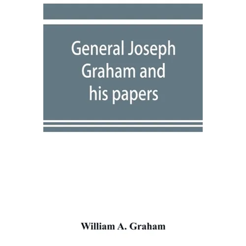 General Joseph Graham and his papers on North Carolina Revolutionary history; with appendix: an epitome of North Carolina's military services in the R - Paperback