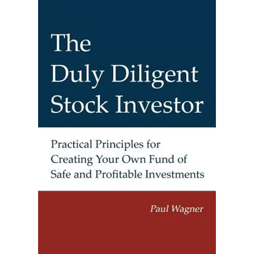 The Duly Diligent Stock Investor: Practical Principles for Creating Your Own Fund of Safe and Profitable Investments - Paperback