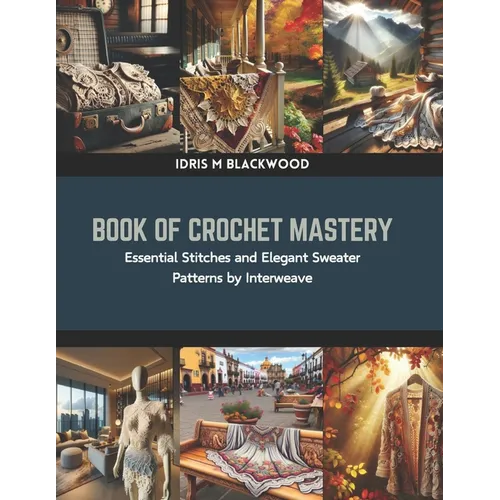 Book of Crochet Mastery: Essential Stitches and Elegant Sweater Patterns by Interweave - Paperback