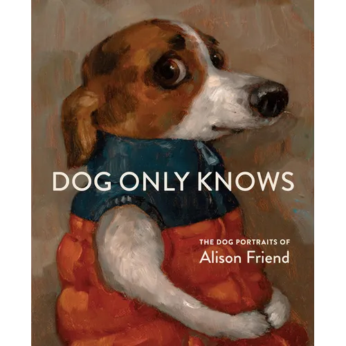 Dog Only Knows: The Dog Portraits of Alison Friend