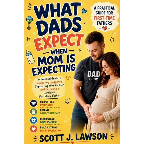 What Dads Expect when Mom is Expecting: A Practical Guide to Navigating Pregnancy, Supporting your Partner and Becoming a Confident First-time Father - Paperback