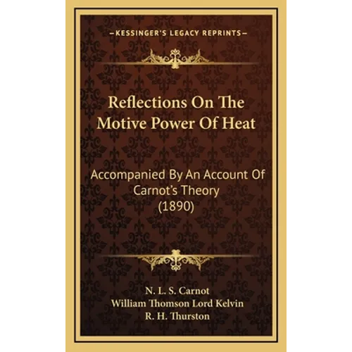 Reflections On The Motive Power Of Heat: Accompanied By An Account Of Carnot's Theory (1890) - Hardcover