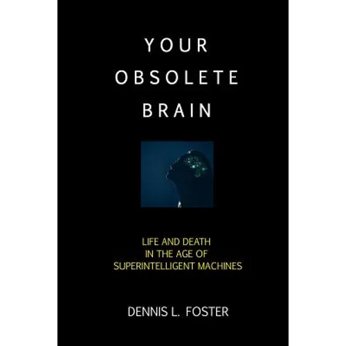 Your Obsolete Brain: Life and Death in the Age of Superintelligent Machines