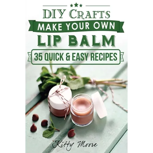 Lip Balm: Make Your Own Lip Balm With These 35 Quick & Easy Recipes! (2nd Edition) - Paperback