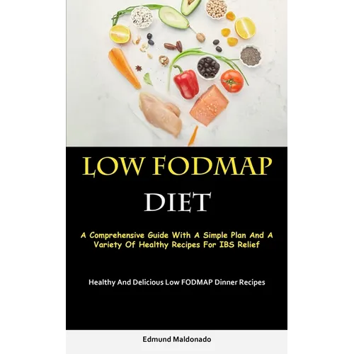 Low Fodmap Diet: A Comprehensive Guide With A Simple Plan And A Variety Of Healthy Recipes For IBS Relief (Healthy And Delicious Low FODMAP Dinner Rec - Paperback