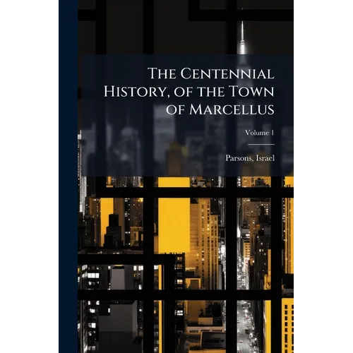 The Centennial History, of the Town of Marcellus; Volume 1 - Paperback
