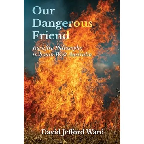 Our Dangerous Friend: Bushfire Philosophy in South West Australia - Paperback