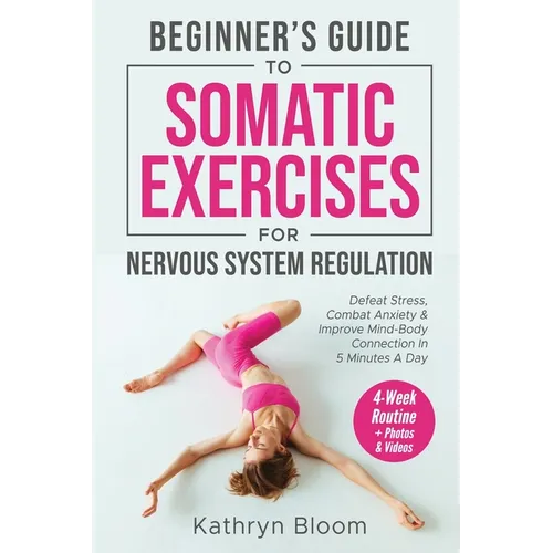 Beginner's Guide to Somatic Exercises for Nervous System Regulation: Defeat Stress, Combat Anxiety, and Improve Mind-Body Connection in 5 Minutes a Da