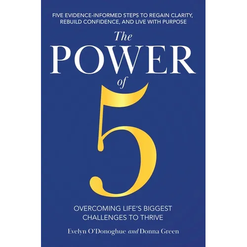 The Power of 5: Overcoming Life's Biggest Challenges to Thrive: Five Evidence-Informed Steps To Regain Clarity, Rebuild Confidence, And Live With Purp