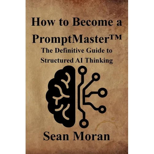 How to Become a PromptMaster(TM): The Definitive Guide to Structured AI Thinking - Paperback