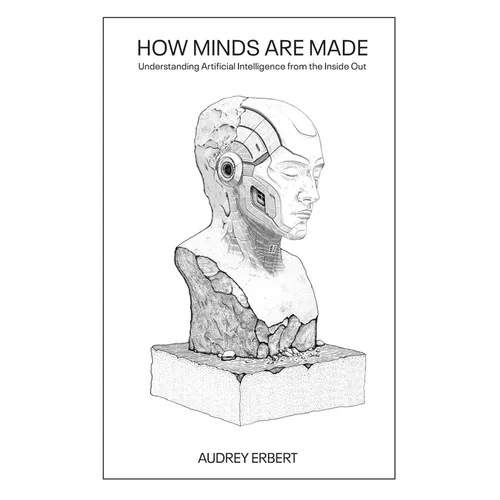 How Minds Are Made: Understanding Artificial Intelligence from the Inside Out - Paperback