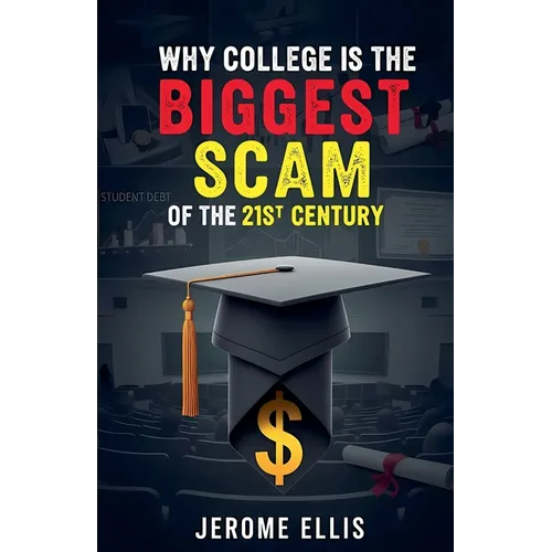 Why College is the Biggest Scam of the 21st Century - Paperback