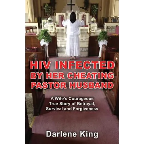 HIV Infected by Her Cheating Pastor Husband: A Wife's Courageous True Story of Betrayal, Survival and Forgiveness - Paperback